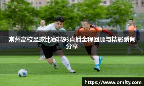 常州高校足球比赛精彩直播全程回顾与精彩瞬间分享