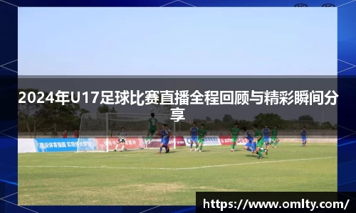 2024年U17足球比赛直播全程回顾与精彩瞬间分享