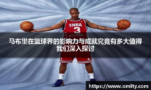 马布里在篮球界的影响力与成就究竟有多大值得我们深入探讨