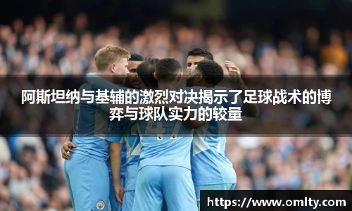 阿斯坦纳与基辅的激烈对决揭示了足球战术的博弈与球队实力的较量