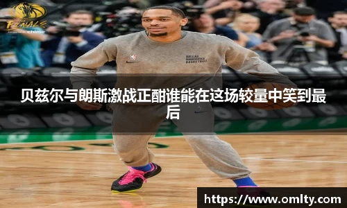 贝兹尔与朗斯激战正酣谁能在这场较量中笑到最后